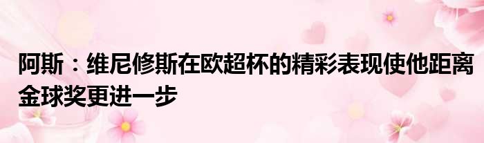 阿斯：维尼修斯在欧超杯的精彩表现使他距离金球奖更进一步