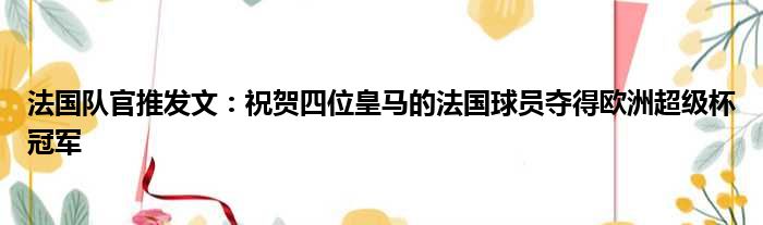 法国队官推发文：祝贺四位皇马的法国球员夺得欧洲超级杯冠军