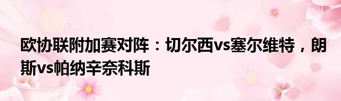 欧协联附加赛对阵：切尔西vs塞尔维特，朗斯vs帕纳辛奈科斯