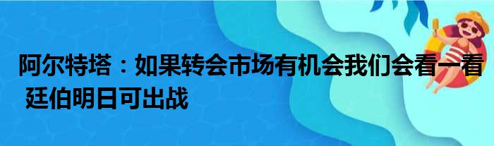 阿尔特塔：如果转会市场有机会我们会看一看 廷伯明日可出战