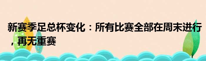 新赛季足总杯变化：所有比赛全部在周末进行，再无重赛