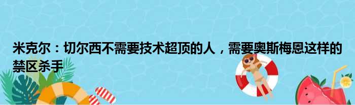 米克尔：切尔西不需要技术超顶的人，需要奥斯梅恩这样的禁区杀手