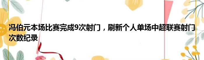 冯伯元本场比赛完成9次射门，刷新个人单场中超联赛射门次数纪录