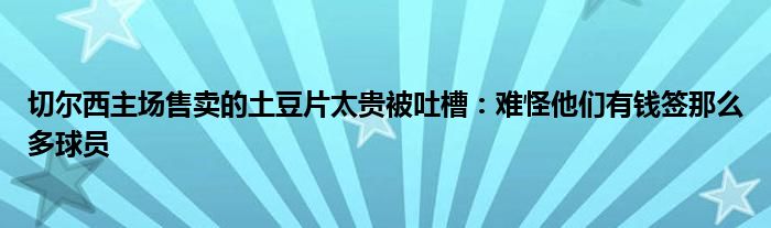 切尔西主场售卖的土豆片太贵被吐槽：难怪他们有钱签那么多球员