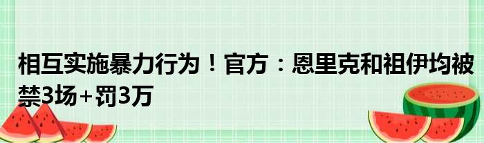 相互实施暴力行为！官方：恩里克和祖伊均被禁3场+罚3万