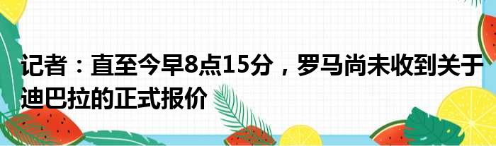 记者：直至今早8点15分，罗马尚未收到关于迪巴拉的正式报价