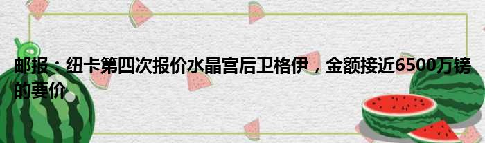 邮报：纽卡第四次报价水晶宫后卫格伊，金额接近6500万镑的要价