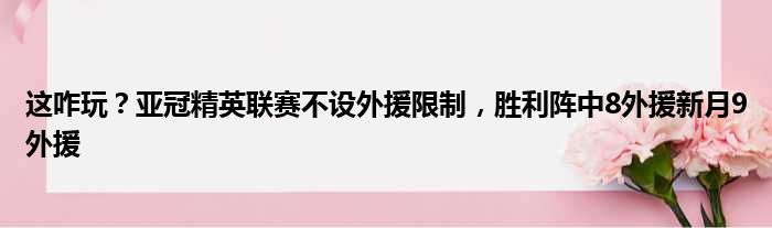 这咋玩？亚冠精英联赛不设外援限制，胜利阵中8外援新月9外援