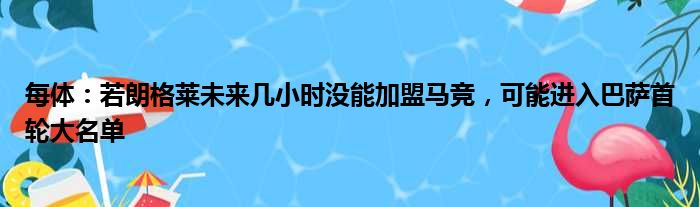 每体：若朗格莱未来几小时没能加盟马竞，可能进入巴萨首轮大名单