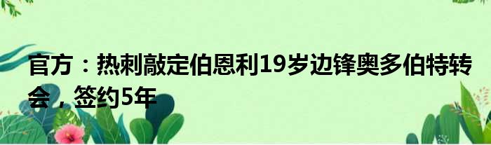 官方：热刺敲定伯恩利19岁边锋奥多伯特转会，签约5年