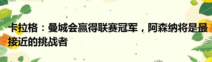 卡拉格：曼城会赢得联赛冠军，阿森纳将是最接近的挑战者