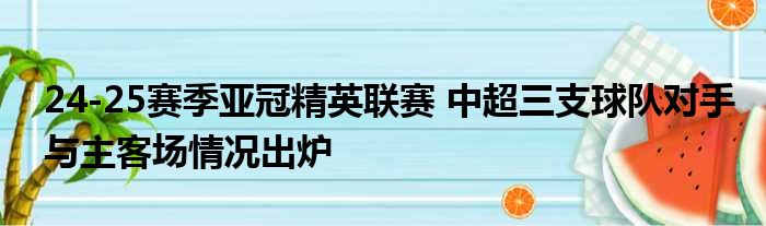 24-25赛季亚冠精英联赛 中超三支球队对手与主客场情况出炉