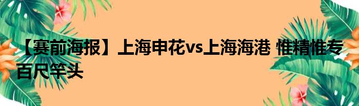 【赛前海报】上海申花vs上海海港 惟精惟专 百尺竿头