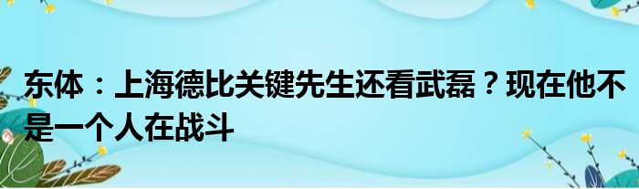 东体：上海德比关键先生还看武磊？现在他不是一个人在战斗