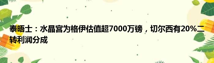 泰晤士：水晶宫为格伊估值超7000万镑，切尔西有20%二转利润分成