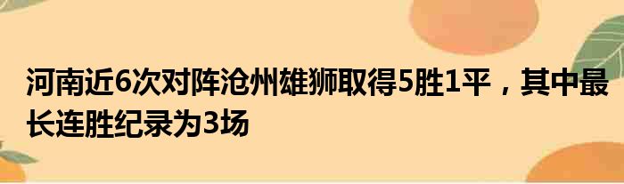 河南近6次对阵沧州雄狮取得5胜1平，其中最长连胜纪录为3场