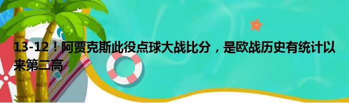 13-12！阿贾克斯此役点球大战比分，是欧战历史有统计以来第二高