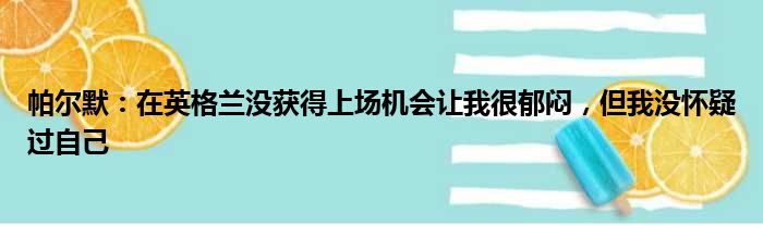 帕尔默：在英格兰没获得上场机会让我很郁闷，但我没怀疑过自己