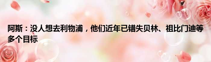 阿斯：没人想去利物浦，他们近年已错失贝林、祖比门迪等多个目标