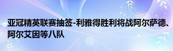 亚冠精英联赛抽签-利雅得胜利将战阿尔萨德、阿尔艾因等八队