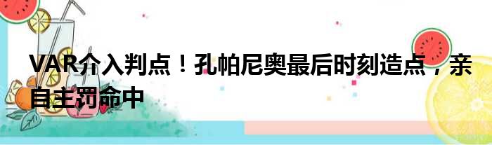 VAR介入判点！孔帕尼奥最后时刻造点，亲自主罚命中