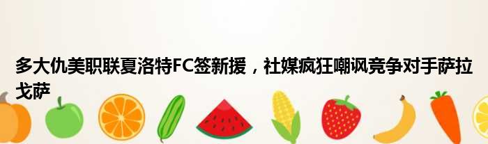 多大仇美职联夏洛特FC签新援，社媒疯狂嘲讽竞争对手萨拉戈萨