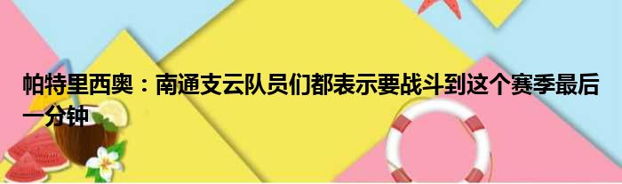 帕特里西奥：南通支云队员们都表示要战斗到这个赛季最后一分钟