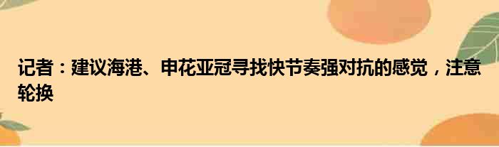 记者：建议海港、申花亚冠寻找快节奏强对抗的感觉，注意轮换