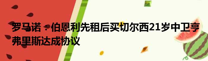 罗马诺：伯恩利先租后买切尔西21岁中卫亨弗里斯达成协议