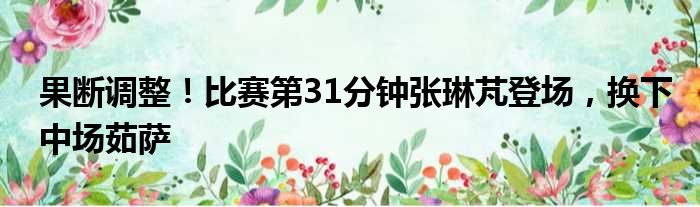 果断调整！比赛第31分钟张琳芃登场，换下中场茹萨