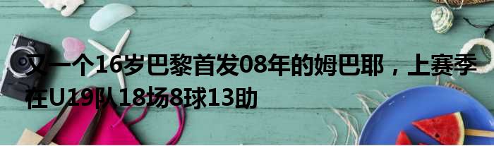 又一个16岁巴黎首发08年的姆巴耶，上赛季在U19队18场8球13助