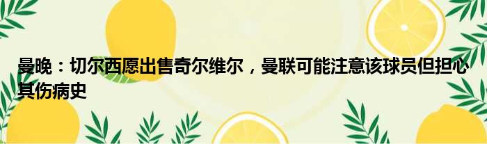 曼晚：切尔西愿出售奇尔维尔，曼联可能注意该球员但担心其伤病史