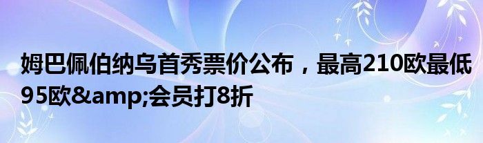 姆巴佩伯纳乌首秀票价公布，最高210欧最低95欧&会员打8折