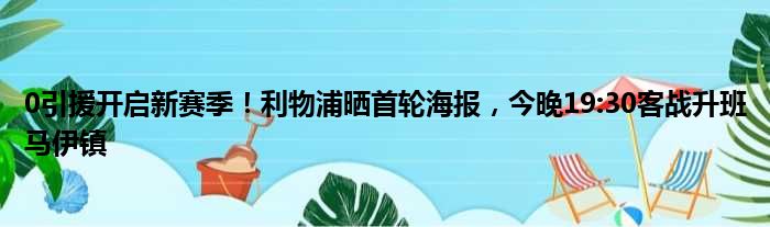 0引援开启新赛季！利物浦晒首轮海报，今晚19:30客战升班马伊镇