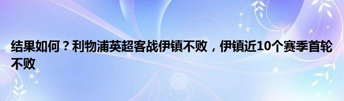 结果如何？利物浦英超客战伊镇不败，伊镇近10个赛季首轮不败