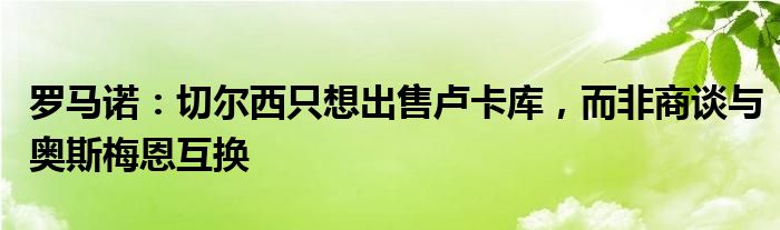 罗马诺：切尔西只想出售卢卡库，而非商谈与奥斯梅恩互换