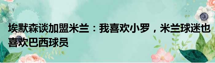 埃默森谈加盟米兰：我喜欢小罗，米兰球迷也喜欢巴西球员