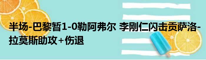 半场-巴黎暂1-0勒阿弗尔 李刚仁闪击贡萨洛-拉莫斯助攻+伤退