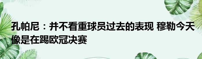 孔帕尼：并不看重球员过去的表现 穆勒今天像是在踢欧冠决赛