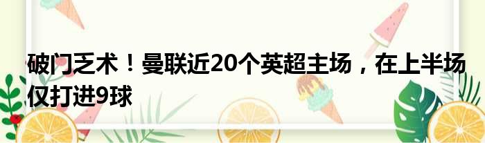 破门乏术！曼联近20个英超主场，在上半场仅打进9球