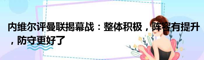 内维尔评曼联揭幕战：整体积极，阵容有提升，防守更好了