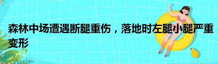 森林中场遭遇断腿重伤，落地时左腿小腿严重变形