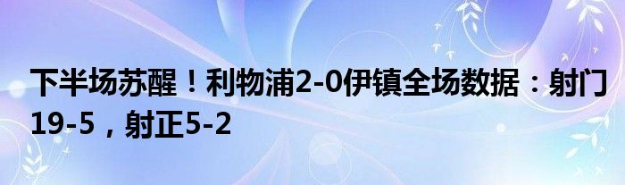 下半场苏醒！利物浦2-0伊镇全场数据：射门19-5，射正5-2