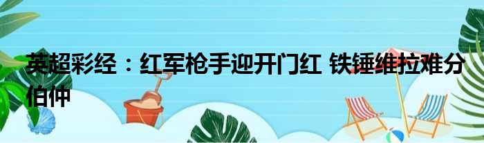 英超彩经：红军枪手迎开门红 铁锤维拉难分伯仲