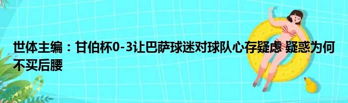 世体主编：甘伯杯0-3让巴萨球迷对球队心存疑虑 疑惑为何不买后腰