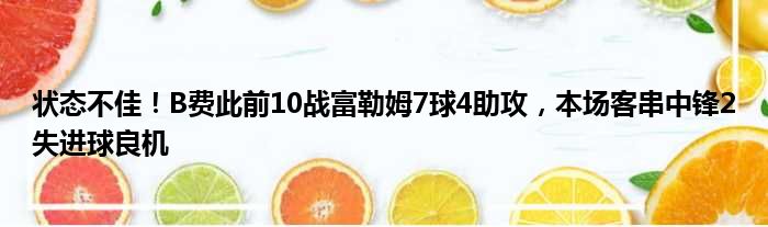 状态不佳！B费此前10战富勒姆7球4助攻，本场客串中锋2失进球良机