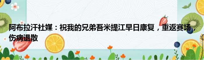 阿布拉汗社媒：祝我的兄弟吾米提江早日康复，重返赛场，伤病退散