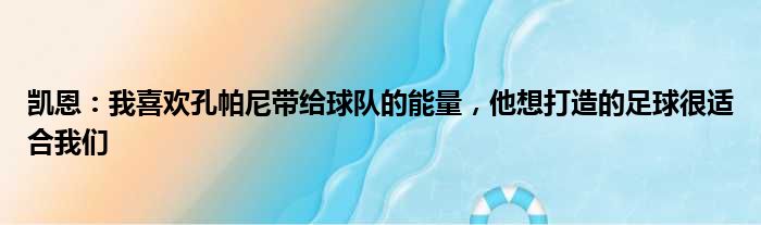 凯恩：我喜欢孔帕尼带给球队的能量，他想打造的足球很适合我们