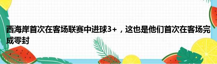 西海岸首次在客场联赛中进球3+，这也是他们首次在客场完成零封