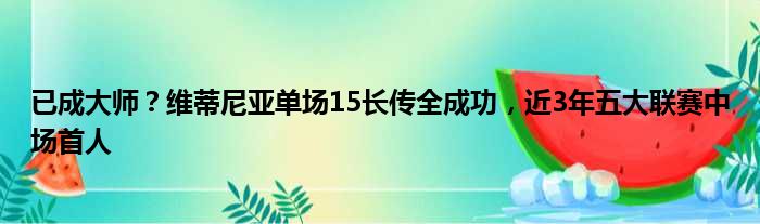 已成大师？维蒂尼亚单场15长传全成功，近3年五大联赛中场首人